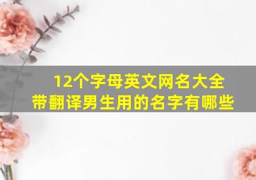 12个字母英文网名大全带翻译男生用的名字有哪些