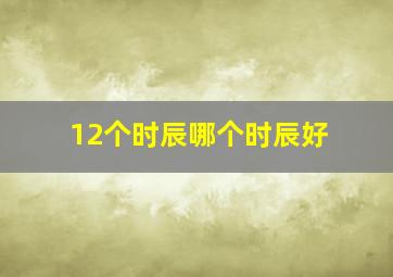 12个时辰哪个时辰好