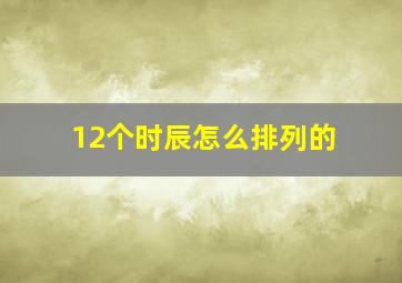 12个时辰怎么排列的