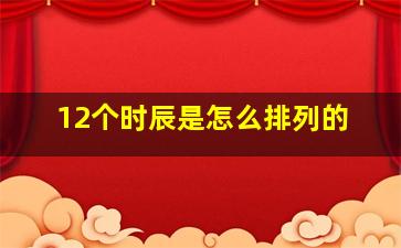 12个时辰是怎么排列的