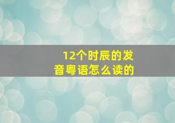 12个时辰的发音粤语怎么读的