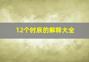 12个时辰的解释大全