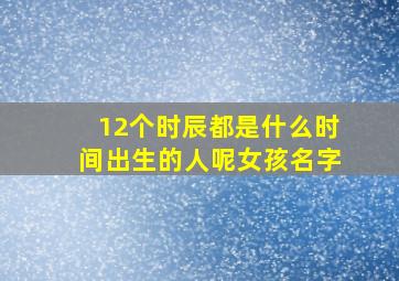 12个时辰都是什么时间出生的人呢女孩名字