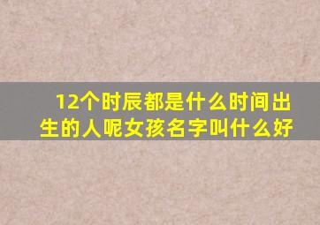 12个时辰都是什么时间出生的人呢女孩名字叫什么好