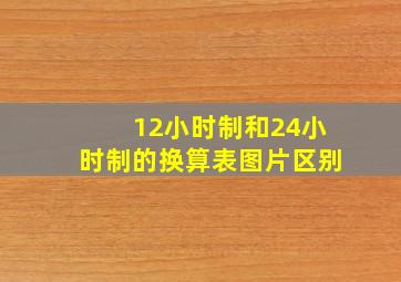 12小时制和24小时制的换算表图片区别