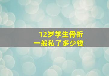 12岁学生骨折一般私了多少钱