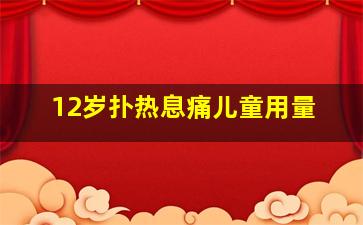 12岁扑热息痛儿童用量