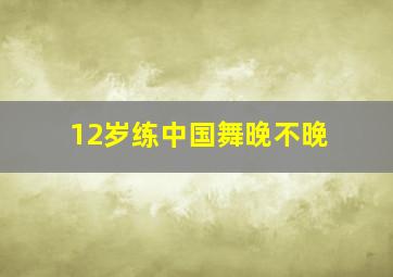 12岁练中国舞晚不晚