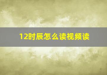 12时辰怎么读视频读