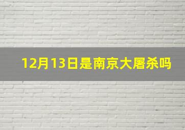 12月13日是南京大屠杀吗