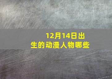 12月14日出生的动漫人物哪些