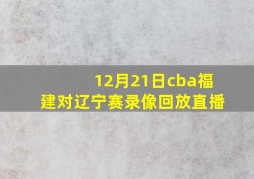 12月21日cba福建对辽宁赛录像回放直播