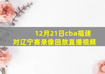 12月21日cba福建对辽宁赛录像回放直播视频