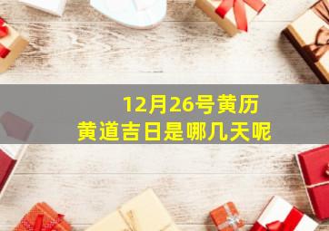 12月26号黄历黄道吉日是哪几天呢