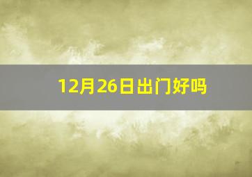 12月26日出门好吗