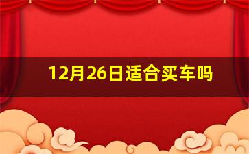 12月26日适合买车吗