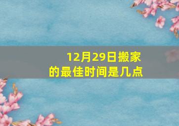 12月29日搬家的最佳时间是几点