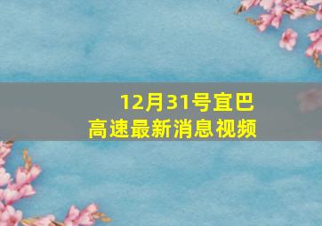 12月31号宜巴高速最新消息视频