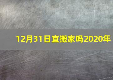 12月31日宜搬家吗2020年