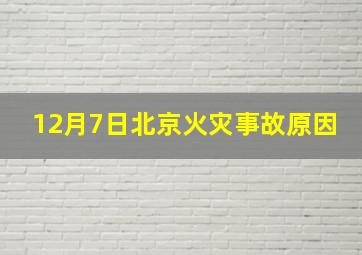 12月7日北京火灾事故原因