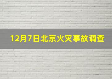 12月7日北京火灾事故调查