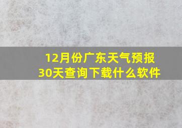 12月份广东天气预报30天查询下载什么软件