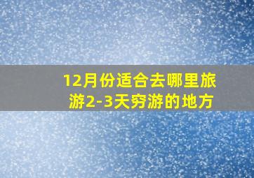 12月份适合去哪里旅游2-3天穷游的地方