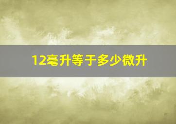 12毫升等于多少微升