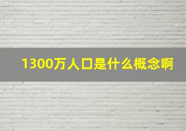 1300万人口是什么概念啊