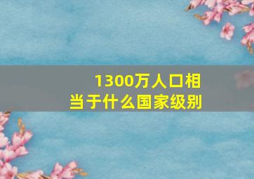 1300万人口相当于什么国家级别