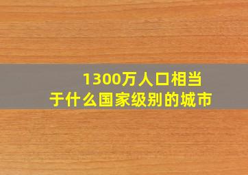 1300万人口相当于什么国家级别的城市