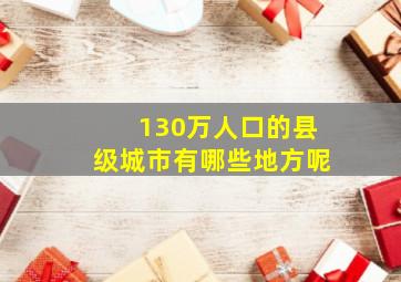 130万人口的县级城市有哪些地方呢