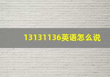 13131136英语怎么说