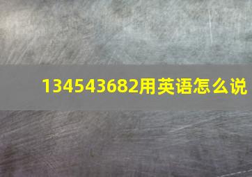 134543682用英语怎么说