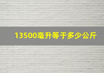 13500毫升等于多少公斤