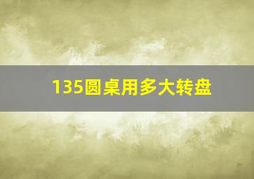 135圆桌用多大转盘