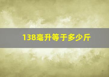 138毫升等于多少斤