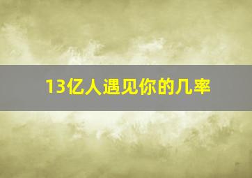 13亿人遇见你的几率