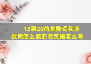 13到20的基数词和序数词怎么读的呢英语怎么写