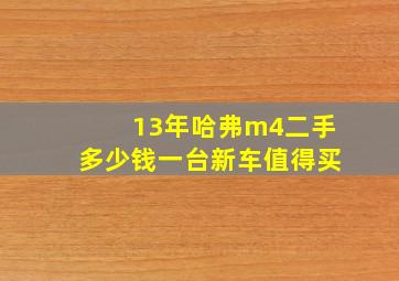 13年哈弗m4二手多少钱一台新车值得买