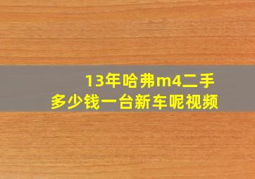 13年哈弗m4二手多少钱一台新车呢视频