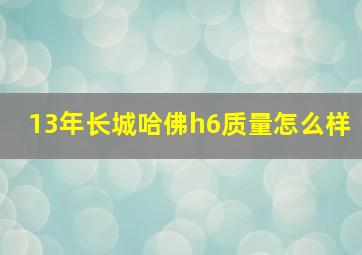 13年长城哈佛h6质量怎么样