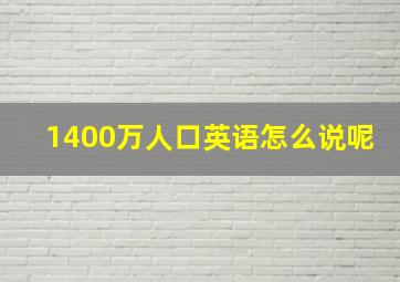 1400万人口英语怎么说呢