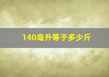 140毫升等于多少斤