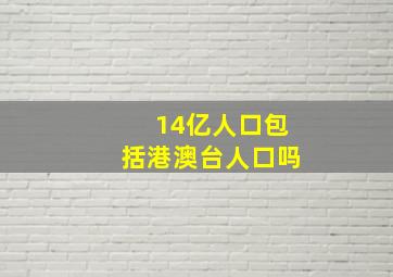 14亿人口包括港澳台人口吗