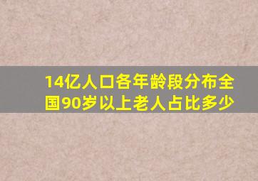 14亿人口各年龄段分布全国90岁以上老人占比多少