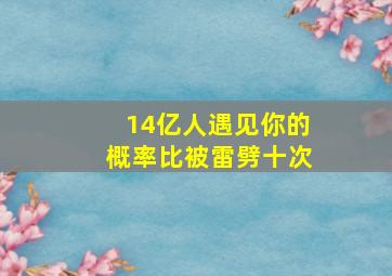 14亿人遇见你的概率比被雷劈十次