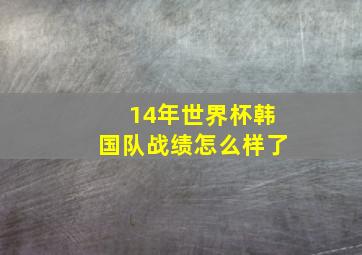 14年世界杯韩国队战绩怎么样了