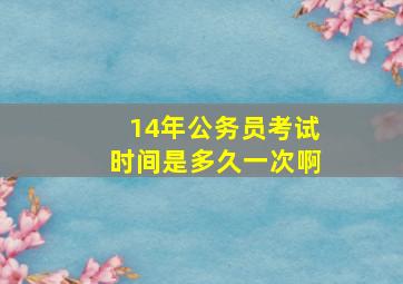 14年公务员考试时间是多久一次啊