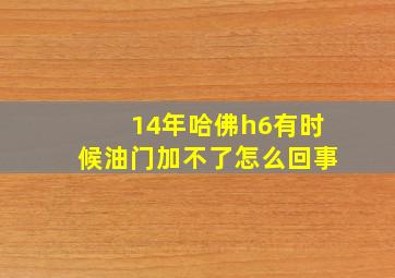 14年哈佛h6有时候油门加不了怎么回事